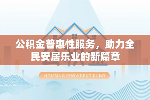 兴庆公积金普惠性服务，助力全民安居乐业的新篇章