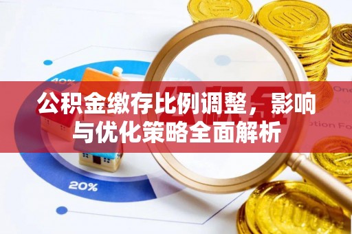 兴庆公积金缴存比例调整，影响与优化策略全面解析