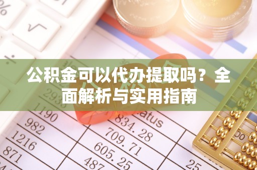 兴庆公积金可以代办提取吗？全面解析与实用指南