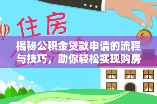 兴庆揭秘公积金贷款申请的流程与技巧，助你轻松实现购房梦