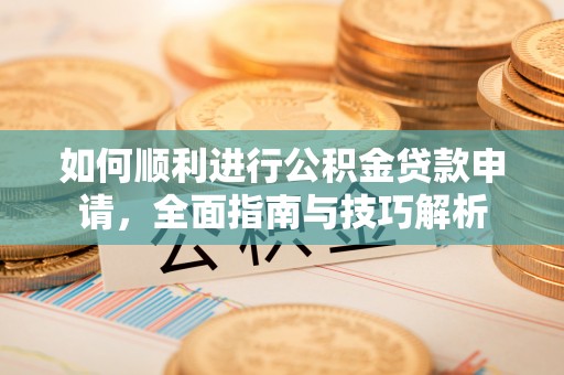 兴庆如何顺利进行公积金贷款申请，全面指南与技巧解析