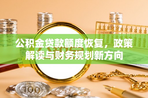 兴庆公积金贷款额度恢复，政策解读与财务规划新方向