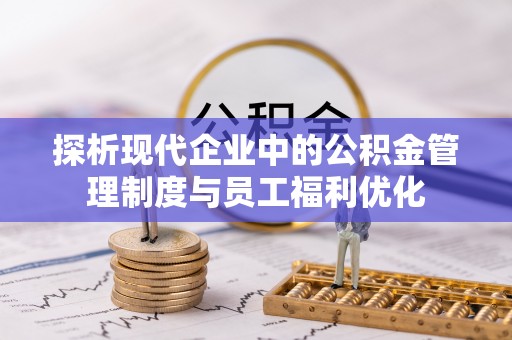 兴庆探析现代企业中的公积金管理制度与员工福利优化