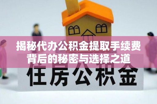 兴庆揭秘代办公积金提取手续费背后的秘密与选择之道