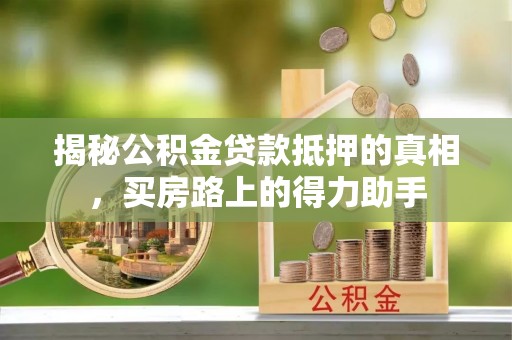 兴庆揭秘公积金贷款抵押的真相，买房路上的得力助手