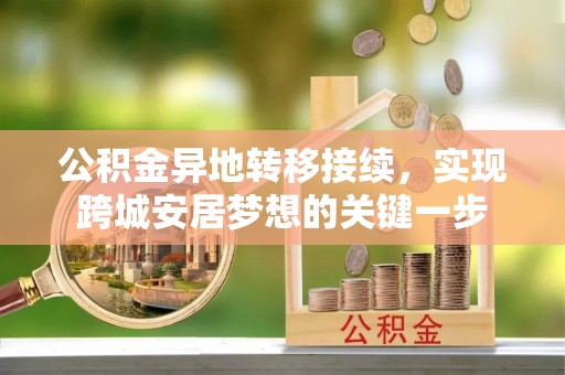 兴庆公积金异地转移接续，实现跨城安居梦想的关键一步