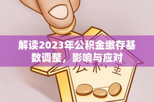 兴庆解读2023年公积金缴存基数调整，影响与应对