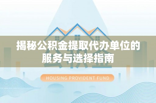兴庆揭秘公积金提取代办单位的服务与选择指南