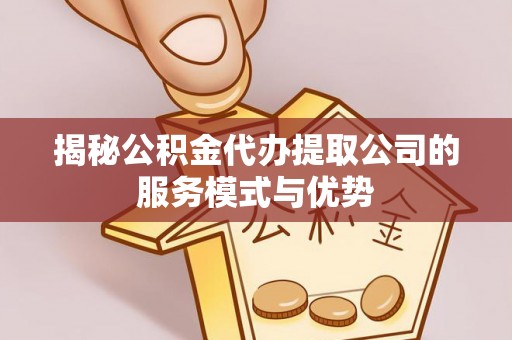 兴庆揭秘公积金代办提取公司的服务模式与优势