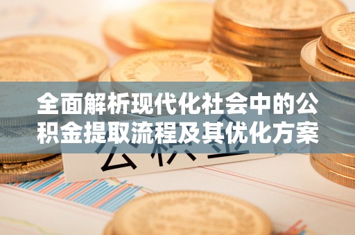 兴庆全面解析现代化社会中的公积金提取流程及其优化方案