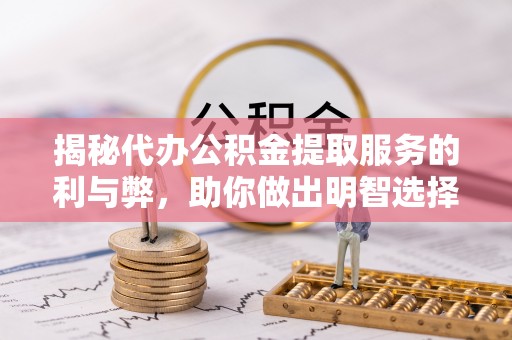 兴庆揭秘代办公积金提取服务的利与弊，助你做出明智选择