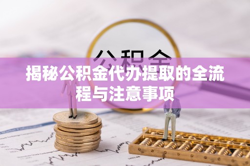 兴庆揭秘公积金代办提取的全流程与注意事项