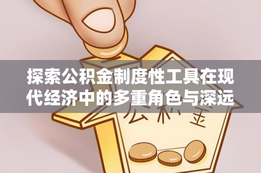 兴庆探索公积金制度性工具在现代经济中的多重角色与深远影响