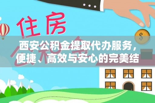 兴庆西安公积金提取代办服务，便捷、高效与安心的完美结合