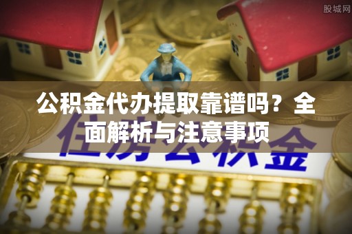 兴庆公积金代办提取靠谱吗？全面解析与注意事项