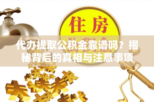 兴庆代办提取公积金靠谱吗？揭秘背后的真相与注意事项