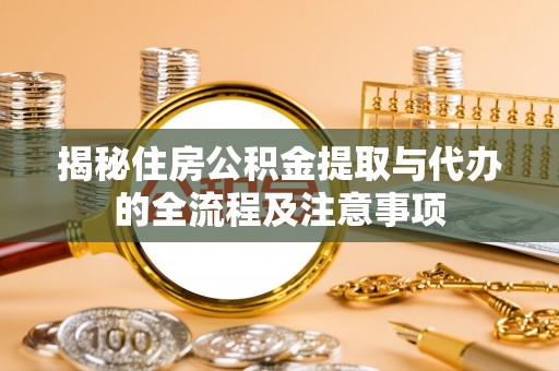 兴庆揭秘住房公积金提取与代办的全流程及注意事项