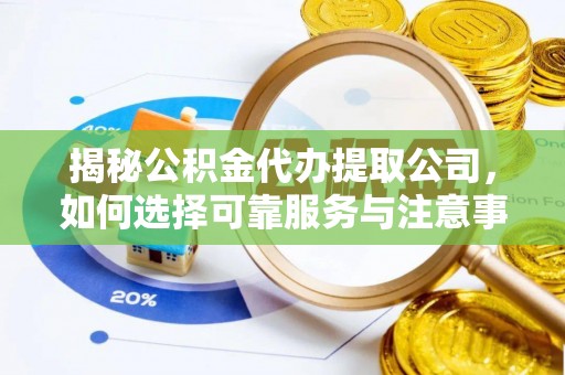 兴庆揭秘公积金代办提取公司，如何选择可靠服务与注意事项