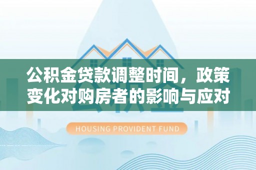兴庆公积金贷款调整时间，政策变化对购房者的影响与应对策略