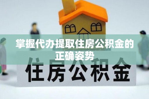 兴庆掌握代办提取住房公积金的正确姿势