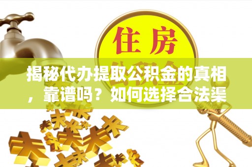 兴庆揭秘代办提取公积金的真相，靠谱吗？如何选择合法渠道