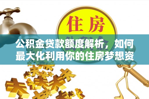 兴庆公积金贷款额度解析，如何最大化利用你的住房梦想资金