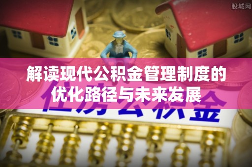 兴庆解读现代公积金管理制度的优化路径与未来发展