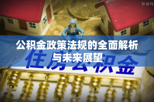 兴庆公积金政策法规的全面解析与未来展望