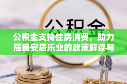 兴庆公积金支持住房消费，助力居民安居乐业的政策解读与展望