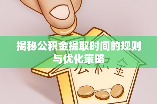 兴庆揭秘公积金提取时间的规则与优化策略