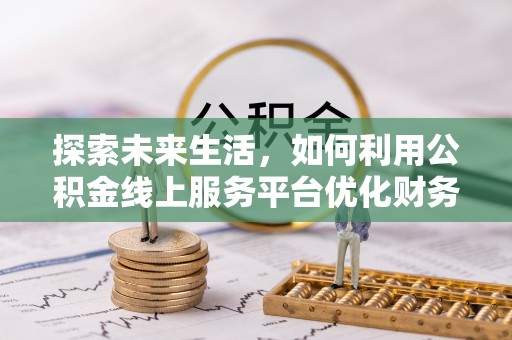 兴庆探索未来生活，如何利用公积金线上服务平台优化财务管理