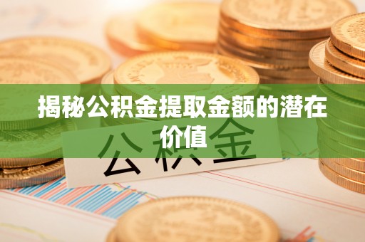 兴庆揭秘公积金提取金额的潜在价值