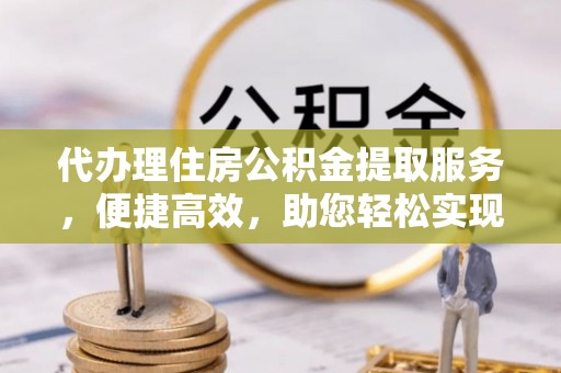兴庆代办理住房公积金提取服务，便捷高效，助您轻松实现资金规划