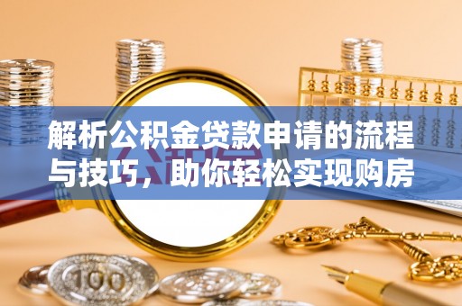 兴庆解析公积金贷款申请的流程与技巧，助你轻松实现购房梦想