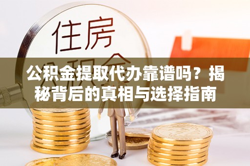 兴庆公积金提取代办靠谱吗？揭秘背后的真相与选择指南