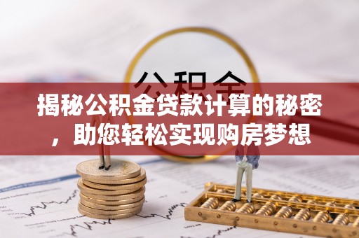 兴庆揭秘公积金贷款计算的秘密，助您轻松实现购房梦想