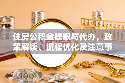 兴庆住房公积金提取与代办，政策解读、流程优化及注意事项