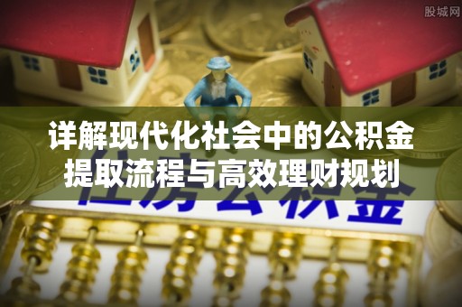 兴庆详解现代化社会中的公积金提取流程与高效理财规划