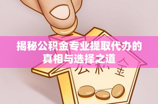 兴庆揭秘公积金专业提取代办的真相与选择之道