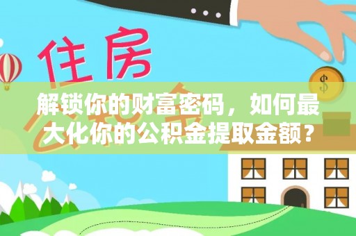 兴庆解锁你的财富密码，如何最大化你的公积金提取金额？