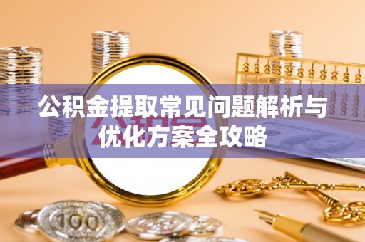 兴庆公积金提取常见问题解析与优化方案全攻略