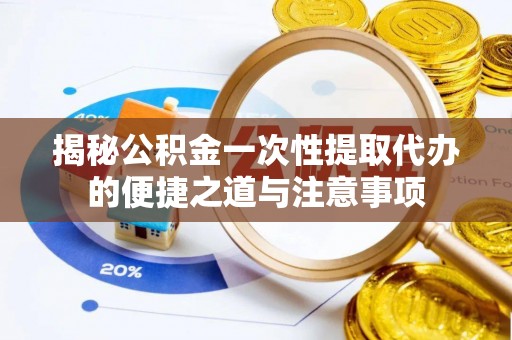 兴庆揭秘公积金一次性提取代办的便捷之道与注意事项