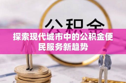 兴庆探索现代城市中的公积金便民服务新趋势