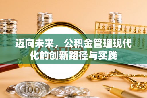 兴庆迈向未来，公积金管理现代化的创新路径与实践