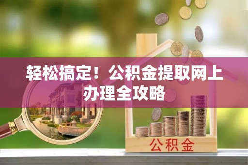 兴庆轻松搞定！公积金提取网上办理全攻略