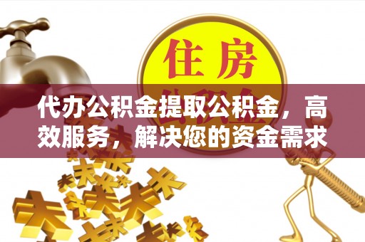 兴庆代办公积金提取公积金，高效服务，解决您的资金需求