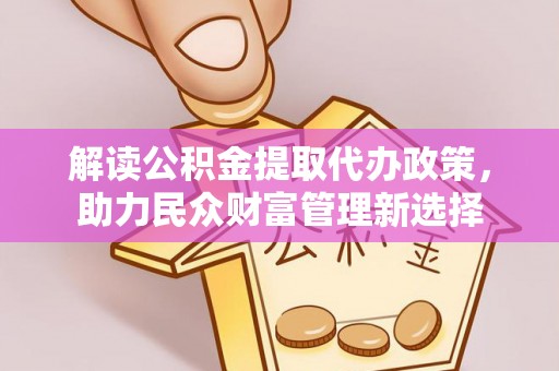 兴庆解读公积金提取代办政策，助力民众财富管理新选择