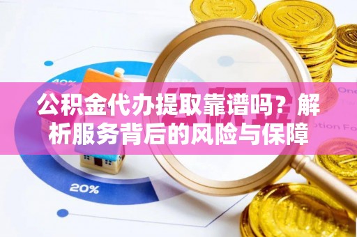 兴庆公积金代办提取靠谱吗？解析服务背后的风险与保障
