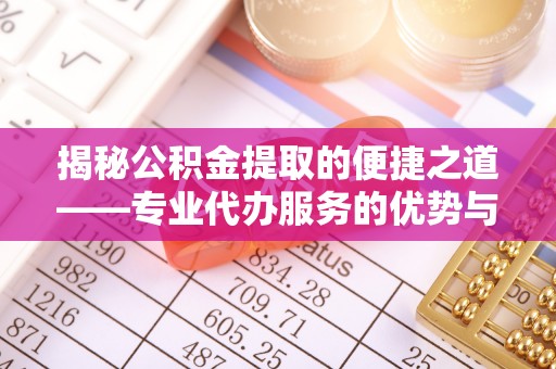 兴庆揭秘公积金提取的便捷之道——专业代办服务的优势与选择