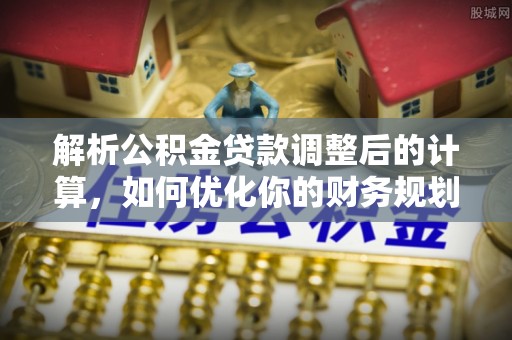 兴庆解析公积金贷款调整后的计算，如何优化你的财务规划